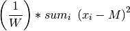 \left( \frac{1}{W} \right) * sum_{i} \
\left(x_{i} - M \right) ^{2}