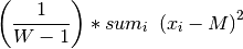 \left( \frac{1}{W - 1} \right) * sum_{i} \
\left(x_{i} - M \right) ^{2}