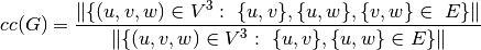 cc(G)  = \frac{ \| \{ (u,v,w) \in V^3: \ \{u,v\}, \{u, w\}, \{v,w \} \in \
E \} \| }{\| \{ (u,v,w) \in V^3: \ \{u,v\}, \{u, w\} \in E \} \|}